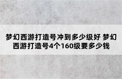 梦幻西游打造号冲到多少级好 梦幻西游打造号4个160级要多少钱